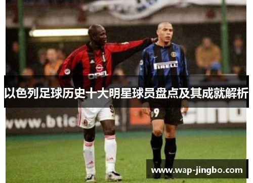 以色列足球历史十大明星球员盘点及其成就解析