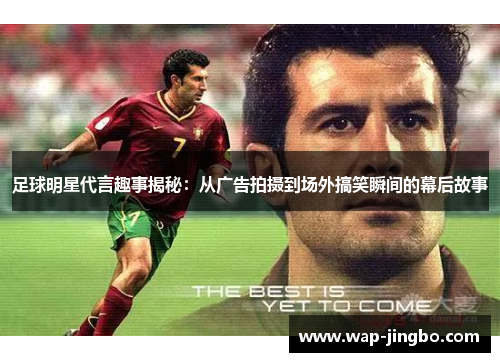 足球明星代言趣事揭秘：从广告拍摄到场外搞笑瞬间的幕后故事