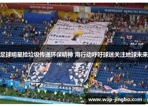 足球明星捡垃圾传递环保精神 用行动呼吁球迷关注地球未来