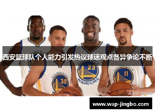 西安篮球队个人能力引发热议球迷观点各异争论不断